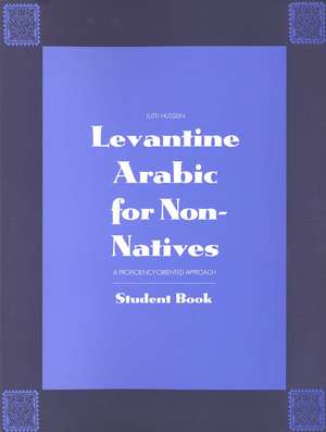 Levantine Arabic for Non-Natives: A Proficiency-Oriented Approach: Student Book de Lutfi Hussein