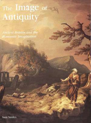 The Image of Antiquity: Ancient Britain and the Romantic Imagination de Sam Smiles