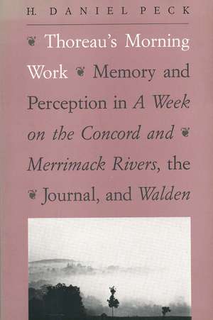 Thoreau's Morning Work: Memory and Perception in A Week on the Concord and Merrimack Rivers, the "Journal", and Walden de H. Daniel Peck