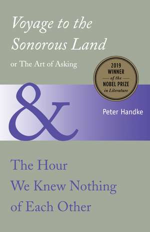 Voyage to the Sonorous Land, or The Art of Asking and The Hour We Knew Nothing of Each Other de Peter Handke