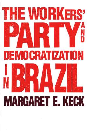 The Workers` Party and Democratization in Brazil de Margaret E. Keck