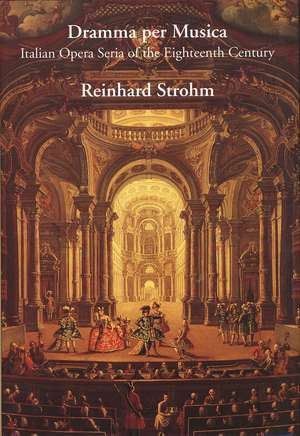 Dramma per Musica: Italian Opera Seria of the Eighteenth Century de Reinhard Strohm