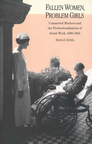 Fallen Women, Problem Girls: Unmarried Mothers and the Professionalization of Social Work, 1890-1945 de Regina G. Kunzel