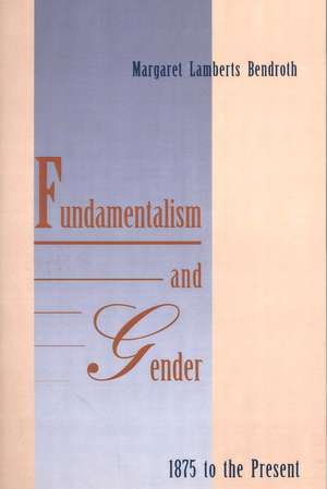 Fundamentalism and Gender, 1875 to the Present de Margaret Lamberts Bendroth