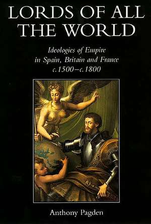 Lords of all the World: Ideologies of Empire in Spain, Britain and France c.1500-c.1800 de Anthony Pagden