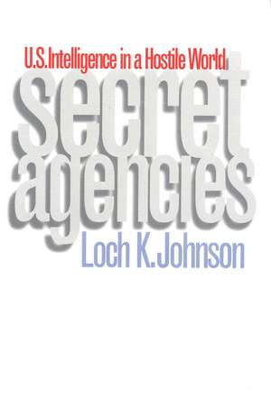 Secret Agencies: U.S. Intelligence in a Hostile World de Loch K. Johnson