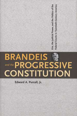 Brandeis and the Progressive Constitution: Erie, the Judicial Power, and the Politics of the Federal Courts in Twentieth-Century America de Edward A. Purcell, Jr.