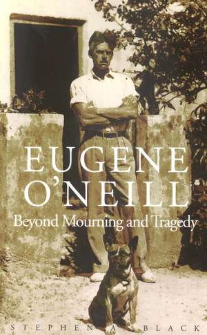 Eugene O`Neill: Beyond Mourning and Tragedy de Stephen A. Black