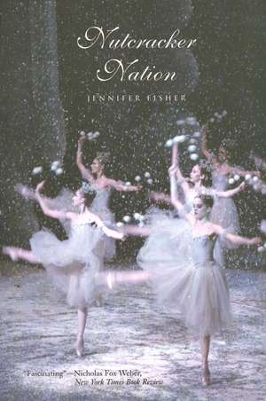 Nutcracker Nation: How an Old World Ballet Became a Christmas Tradition in the New World de Jennifer Fisher