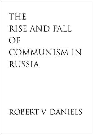 The Rise and Fall of Communism in Russia de Robert V. Daniels