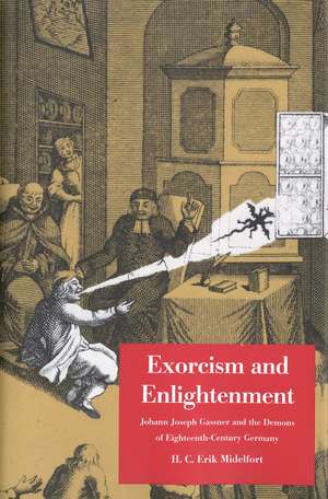 Exorcism and Enlightenment: Johann Joseph Gassner and the Demons of Eighteenth-Century Germany de H. C. Erik Midelfort