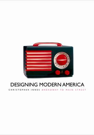 Designing Modern America: Broadway to Main Street de Christopher Innes