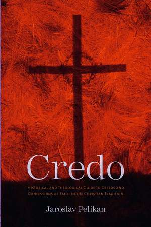 Credo: Historical and Theological Guide to Creeds and Confessions of Faith in the Christian Tradition de Jaroslav Pelikan