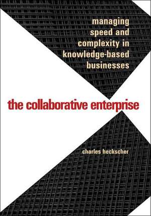 The Collaborative Enterprise – Managing Speed and Complexity in Knowledge–Based Businesses de Charles Heckscher