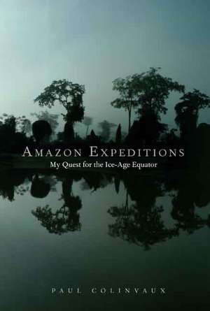 Amazon Expeditions: My Quest for the Ice-Age Equator de Paul Colinvaux