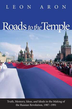 Roads to the Temple: Truth, Memory, Ideas, and Ideals in the Making of the Russian Revolution, 1987-1991 de Leon Aron