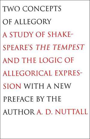 Two Concepts of Allegory: A Study of Shakespeare's The Tempest and the Logic of Allegorical Expression de A. D. Nuttall