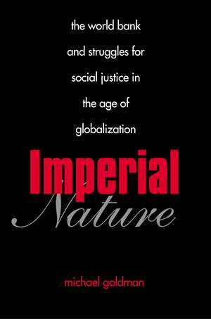 Imperial Nature: The World Bank and Struggles for Social Justice in the Age of Globalization de Michael Goldman