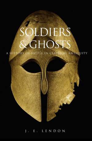 Soldiers and Ghosts: A History of Battle in Classical Antiquity de J. E. Lendon