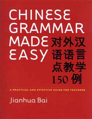 Chinese Grammar Made Easy: A Practical and Effective Guide for Teachers de Jianhua Bai