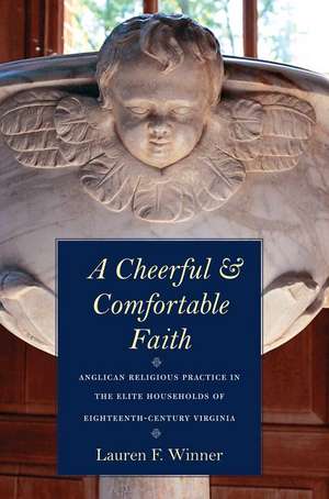 A Cheerful and Comfortable Faith: Anglican Religious Practice in the Elite Households of Eighteenth-Century Virginia de Lauren F. Winner