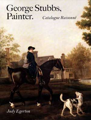 George Stubbs, Painter: Catalogue Raisonné de Judy Egerton