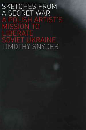 Sketches from a Secret War: A Polish Artist’s Mission to Liberate Soviet Ukraine de Timothy Snyder