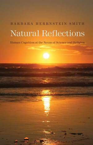 Natural Reflections: Human Cognition at the Nexus of Science and Religion de Barbara Herrnstein Smith