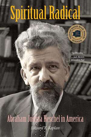 Spiritual Radical: Abraham Joshua Heschel in America, 1940-1972 de Edward K. Kaplan