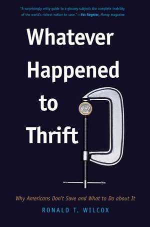 Whatever Happened to Thrift?: Why Americans Don't Save and What to Do about It de Ronald T. Wilcox