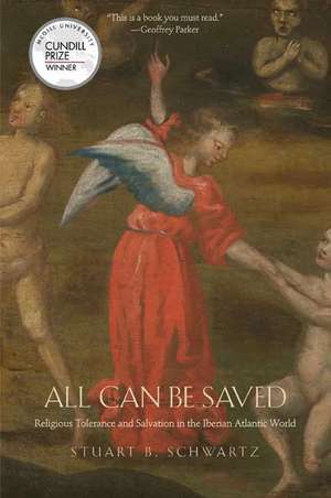 All Can Be Saved: Religious Tolerance and Salvation in the Iberian Atlantic World de Stuart B. Schwartz