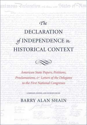 The Declaration of Independence in Historical Context: American State Papers, Petitions, Proclamations, and Letters of the Delegates to the First National Congresses de Barry Alan Shain