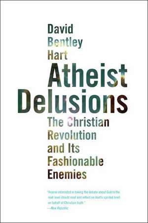 Atheist Delusions: The Christian Revolution and Its Fashionable Enemies de David Bentley Hart