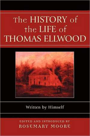 The History of the Life of Thomas Ellwood: Written by Himself de Rosemary Moore