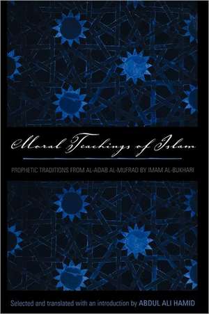 Moral Teachings of Islam: Prophetic Traditions from al-Adam al-mufrad by Imam al-Bukhari de Abdul Ali Hamid