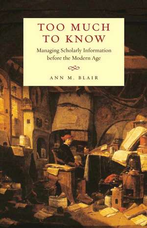 Too Much to Know: Managing Scholarly Information before the Modern Age de Ann M. Blair