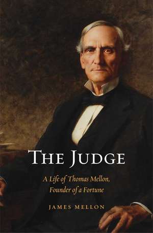 The Judge: A Life of Thomas Mellon, Founder of a Fortune de James Mellon