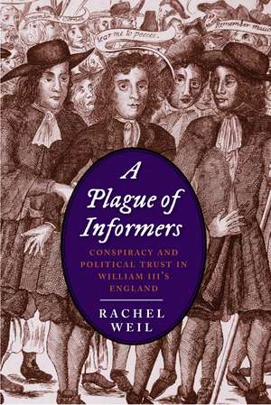 A Plague of Informers: Conspiracy and Political Trust in William III's England de Rachel Weil