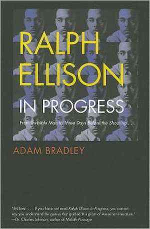 Ralph Ellison in Progress: From "Invisible Man" to "Three Days Before the Shooting . . . " de Adam Bradley