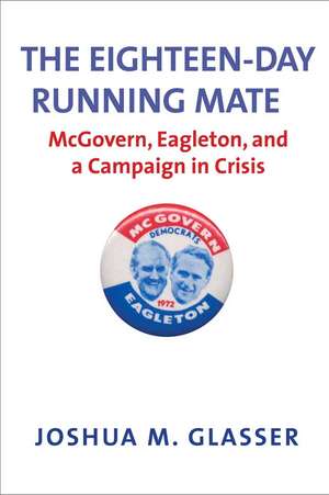 The Eighteen-Day Running Mate: McGovern, Eagleton, and a Campaign in Crisis de Joshua M. Glasser