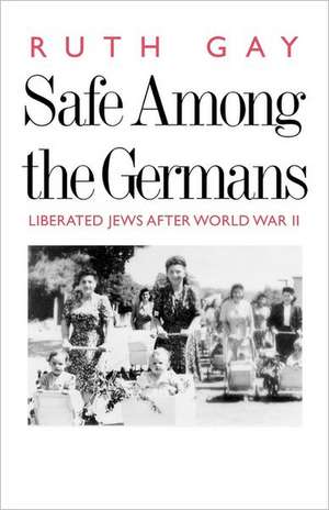 Safe Among the Germans: Liberated Jews After World War II de Ruth Gay