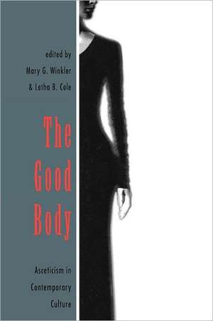 The Good Body: Asceticism in Contemporary Culture de Letha B. Cole