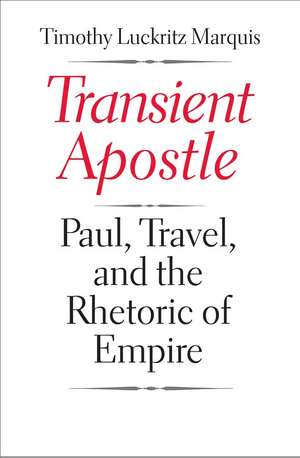 Transient Apostle: Paul, Travel, and the Rhetoric of Empire de Timothy Luckritz Marquis