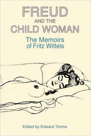 Freud and the Child Woman: The Memoirs of Fritz Wittels de Fritz Wittels