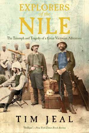 Explorers of the Nile: The Triumph and Tragedy of a Great Victorian Adventure de Tim Jeal