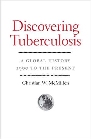 Discovering Tuberculosis: A Global History, 1900 to the Present de Christian W. McMillen