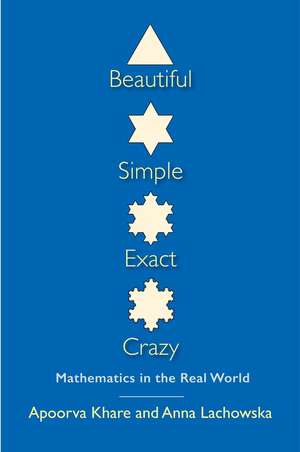 Beautiful, Simple, Exact, Crazy: Mathematics in the Real World de Apoorva Khare