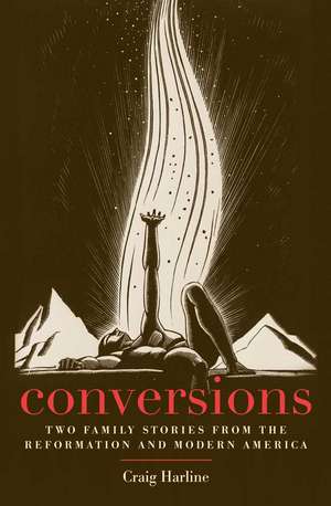 Conversions: Two Family Stories from the Reformation and Modern America de Craig Harline