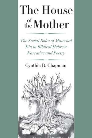 The House of the Mother: The Social Roles of Maternal Kin in Biblical Hebrew Narrative and Poetry de Cynthia R. Chapman