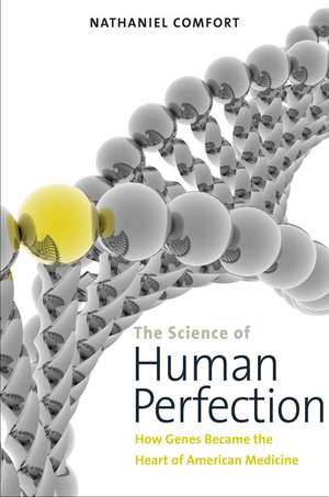 The Science of Human Perfection: How Genes Became the Heart of American Medicine de Nathaniel Comfort